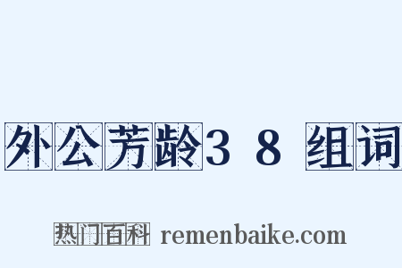 外公芳龄38组词是什么意思的图片